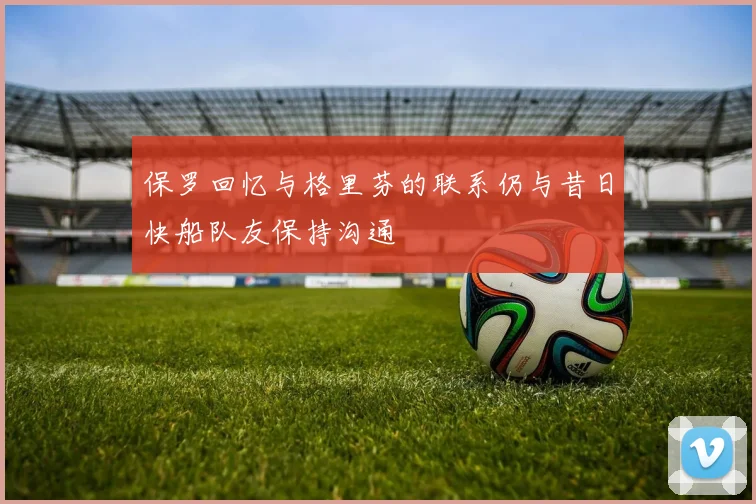 保罗回忆与格里芬的联系仍与昔日快船队友保持沟通