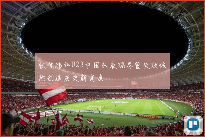 张佳玮评U23中国队表现尽管失败依然创造历史新高度