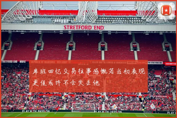库班回忆交易往事感慨若当初表现更佳或许不会失去他