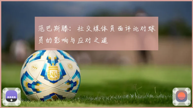 范巴斯滕：社交媒体负面评论对球员的影响与应对之道