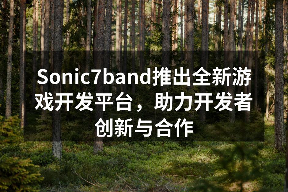 Sonic7band推出全新游戏开发平台，助力开发者创新与合作